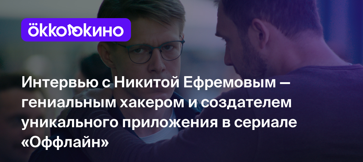 Интервью с Никитой Ефремовым — гениальным хакером и создателем уникального  приложения в сериале «Оффлайн» - OKKOLOKINO