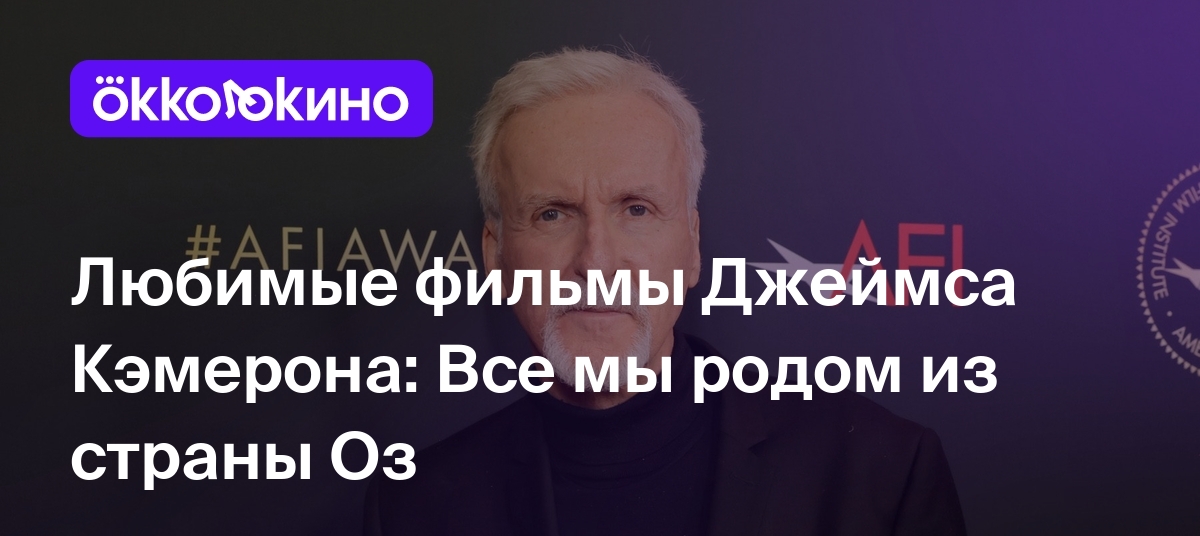 Любимые фильмы Джеймса Кэмерона: Все мы родом из страны Оз - Блог  OKKOLOKINO - OKKOLOKINO