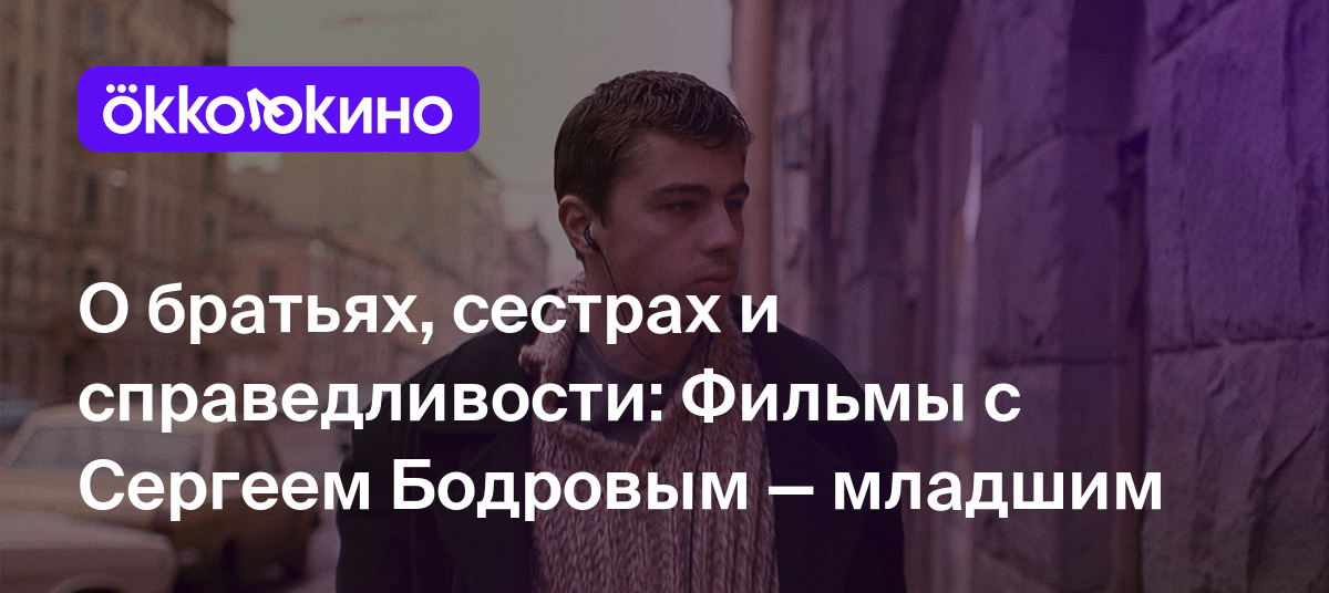 О братьях, сестрах и справедливости: Фильмы с Сергеем Бодровым — младшим -  OKKOLOKINO