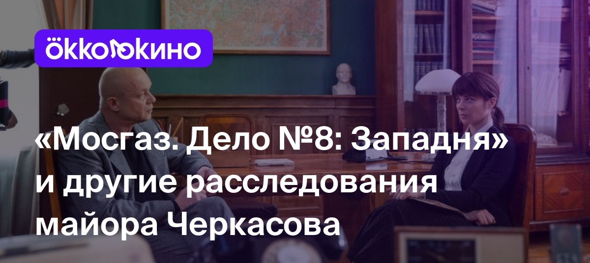 Мосгаз. Дело №8: Западня» и другие расследования майора Черкасова - Блог  OKKOLOKINO - OKKOLOKINO