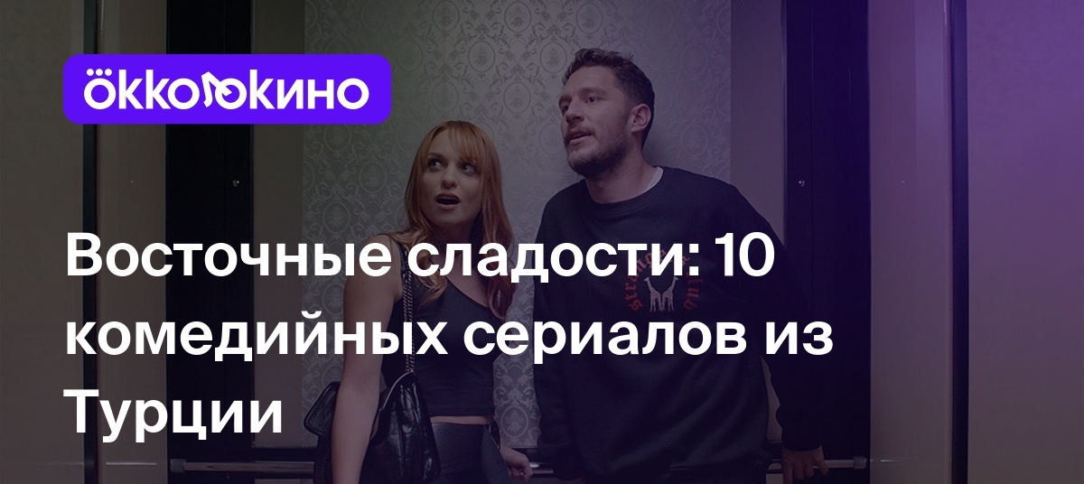 Восточные сладости: 10 комедийных сериалов из Турции - OKKOLOKINO