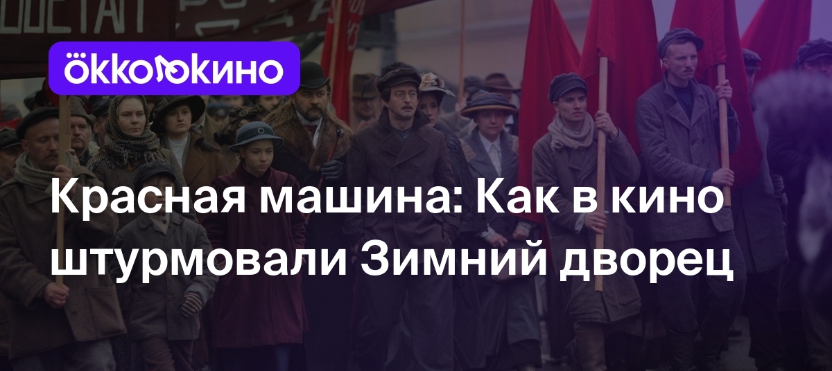 Красная машина: Как в кино штурмовали Зимний дворец - Блог OKKOLOKINO -  OKKOLOKINO