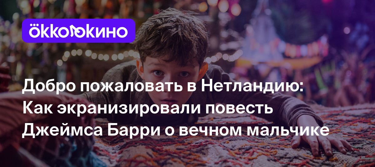 Добро пожаловать в Нетландию: Как экранизировали повесть Джеймса Барри о  вечном мальчике - Блог OKKOLOKINO - OKKOLOKINO