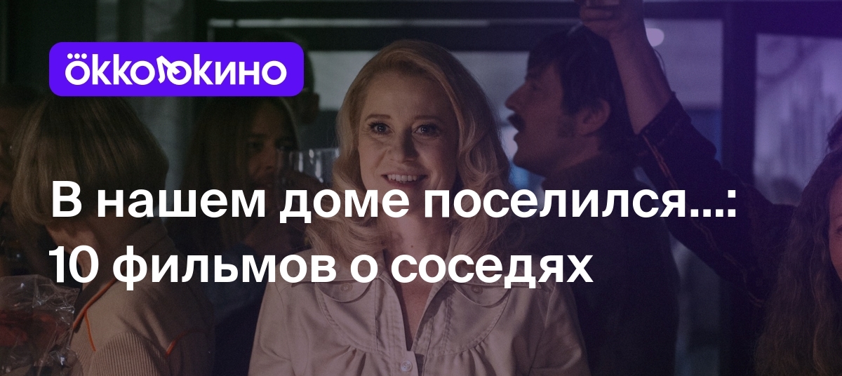 В нашем доме поселился…: 10 фильмов о соседях - OKKOLOKINO