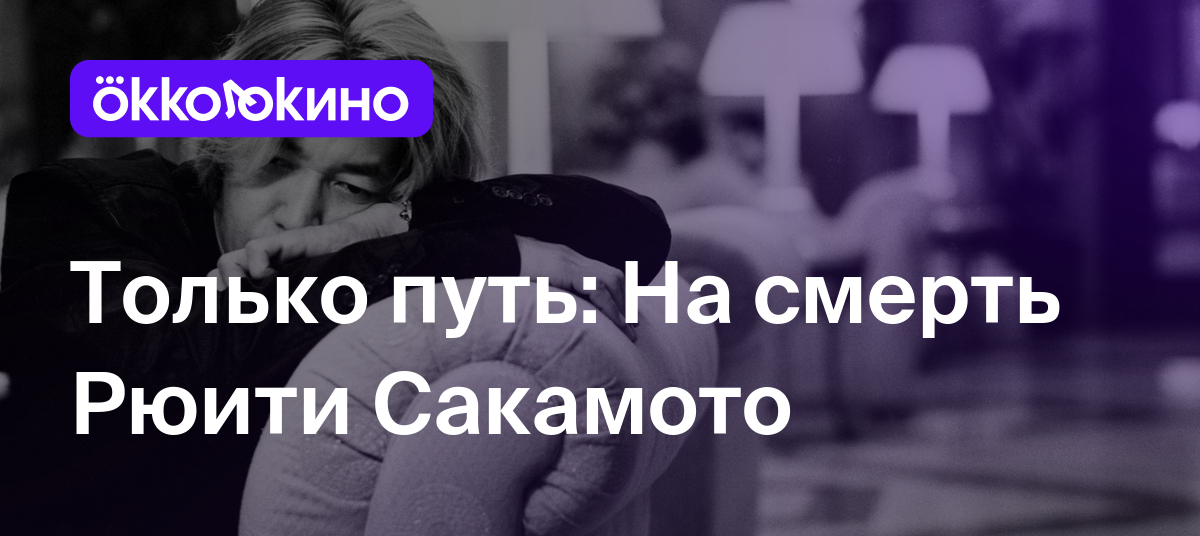 Только путь: На смерть Рюити Сакамото - Блог OKKOLOKINO - OKKOLOKINO