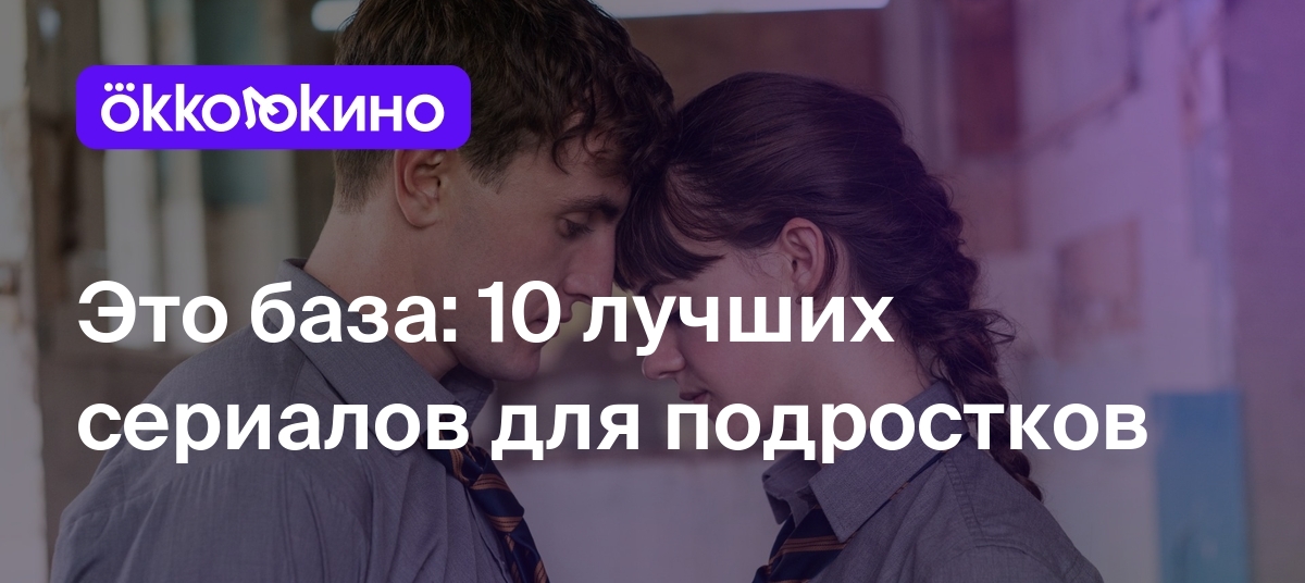 Топ-10 лучших сериалов для подростков - OKKOLOKINO