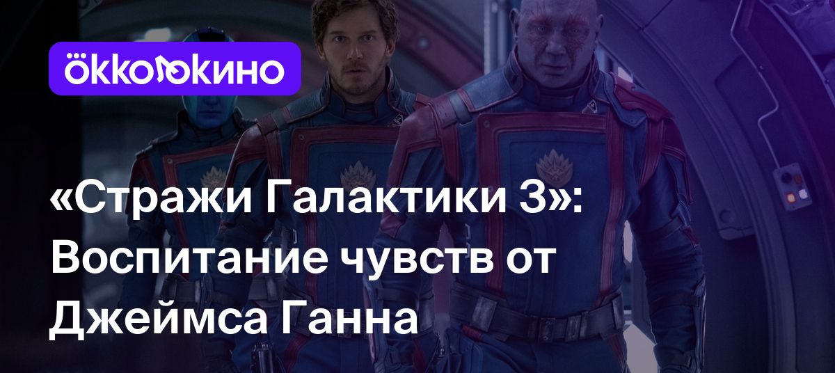 «Стражи Галактики 3»: Воспитание чувств от Джеймса Ганна - Блог OKKOLOKINO  - OKKOLOKINO