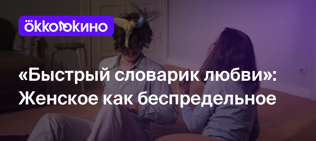 Быстрый словарик любви»: Женское как беспредельное - Блог OKKOLOKINO -  OKKOLOKINO