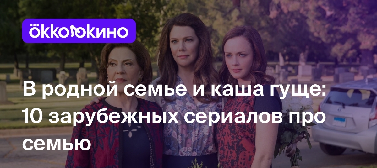 Топ-10 сериалов про семью: Лучшие зарубежные сериалы - OKKOLOKINO