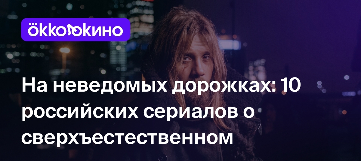 10 российских мистических сериалов: Список лучших - OKKOLOKINO