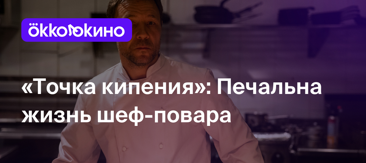 «Точка кипения»: Печальна жизнь шеф-повара - OKKOLOKINO