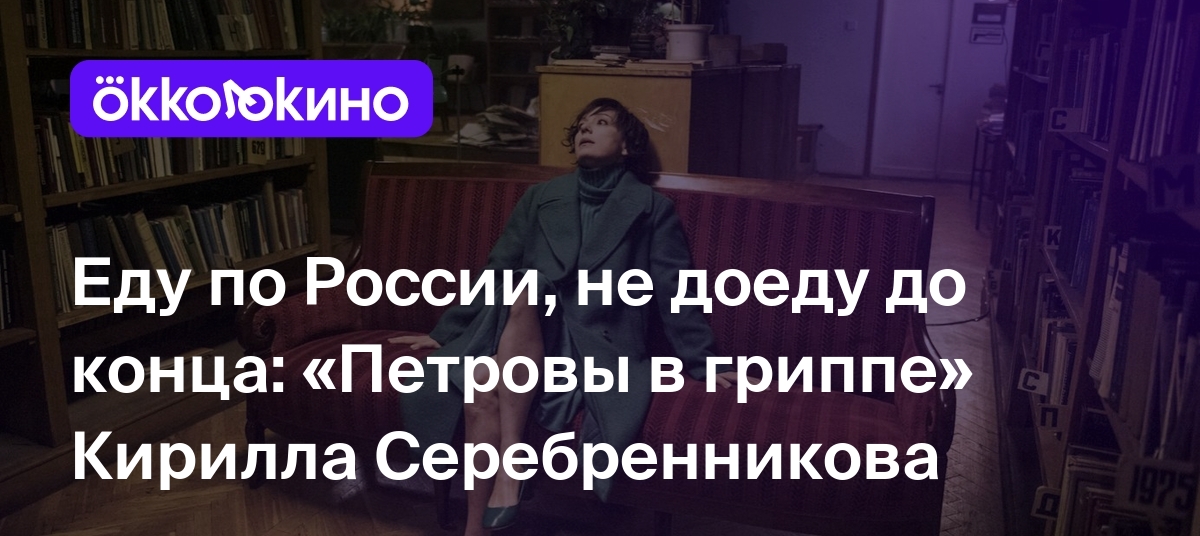 Еду по России, не доеду до конца: «Петровы в гриппе» Кирилла Серебренникова  - OKKOLOKINO