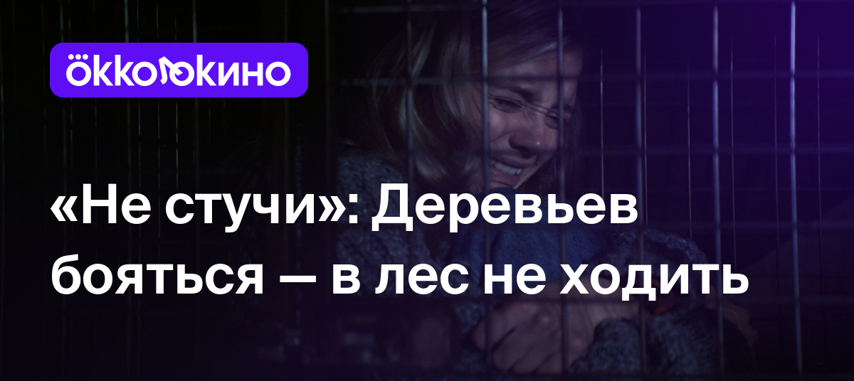 Не стучи»: Деревьев бояться — в лес не ходить - Блог OKKOLOKINO - OKKOLOKINO