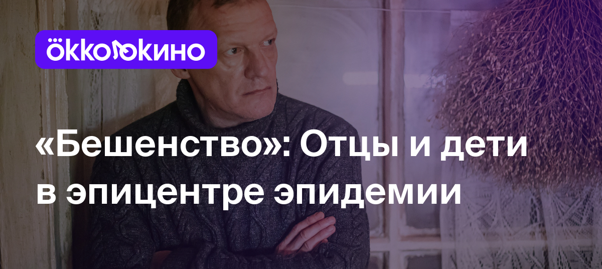 «Бешенство»: Отцы и дети в эпицентре эпидемии - Блог OKKOLOKINO - OKKOLOKINO