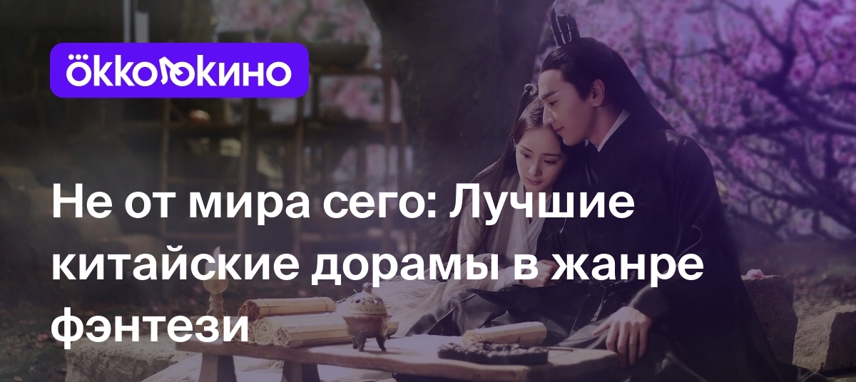 Топ-9 китайских фэнтези-дорам: Список лучших сериалов - OKKOLOKINO