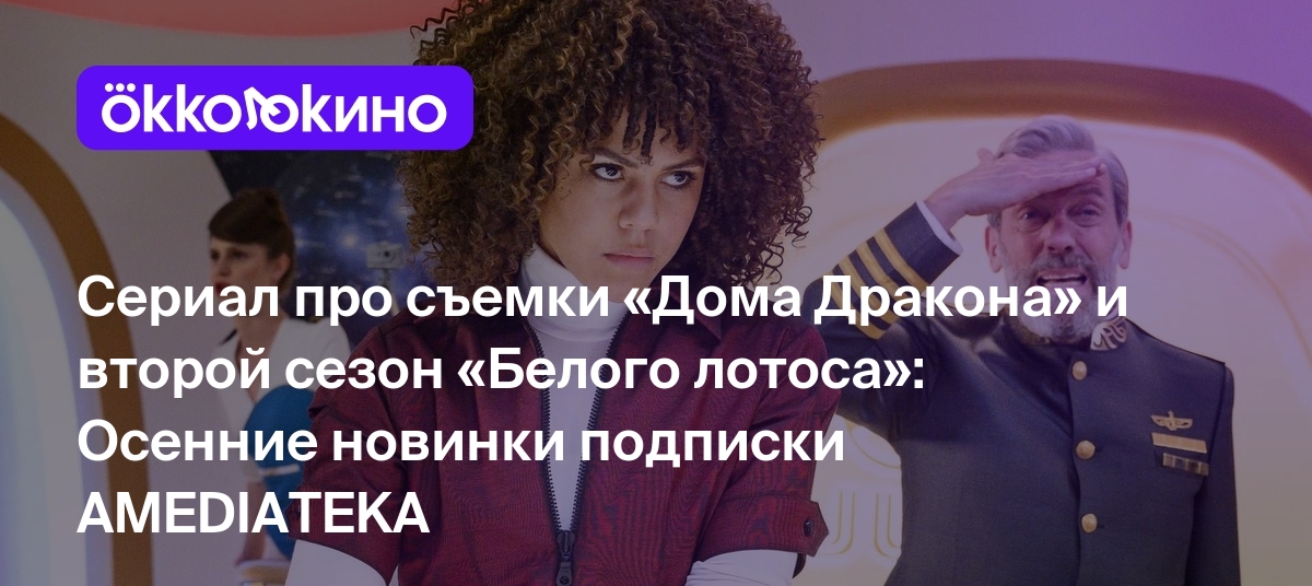 Сериал про съемки «Дома Дракона» и второй сезон «Белого лотоса»: Осенние  новинки подписки AMEDIATEKA - Блог OKKOLOKINO - OKKOLOKINO