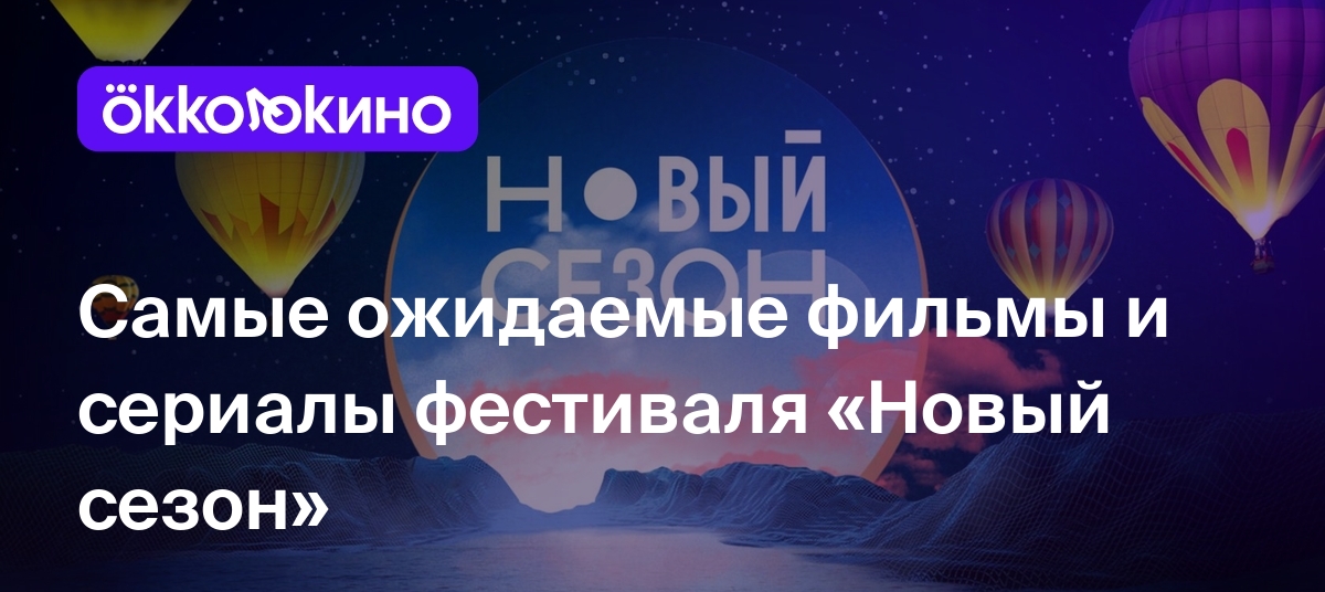 Самые ожидаемые фильмы и сериалы фестиваля «Новый сезон» - OKKOLOKINO