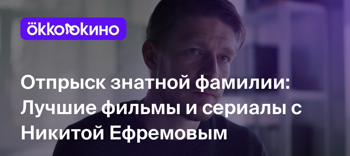 Фильмы и сериалы с Никитой Ефремовым - OKKOLOKINO