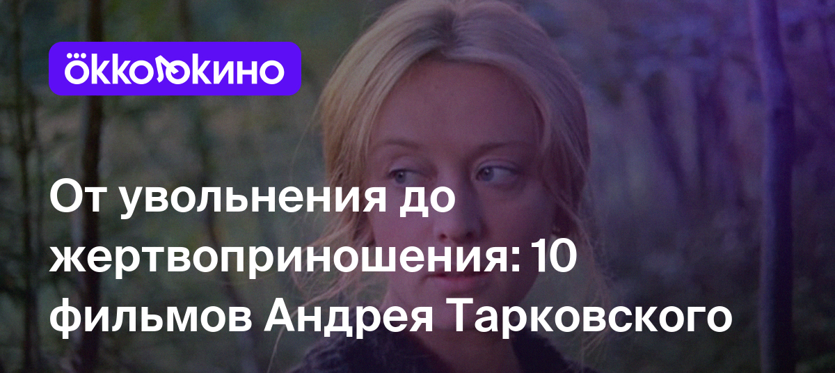 От увольнения до жертвоприношения: 10 фильмов Андрея Тарковского -  OKKOLOKINO