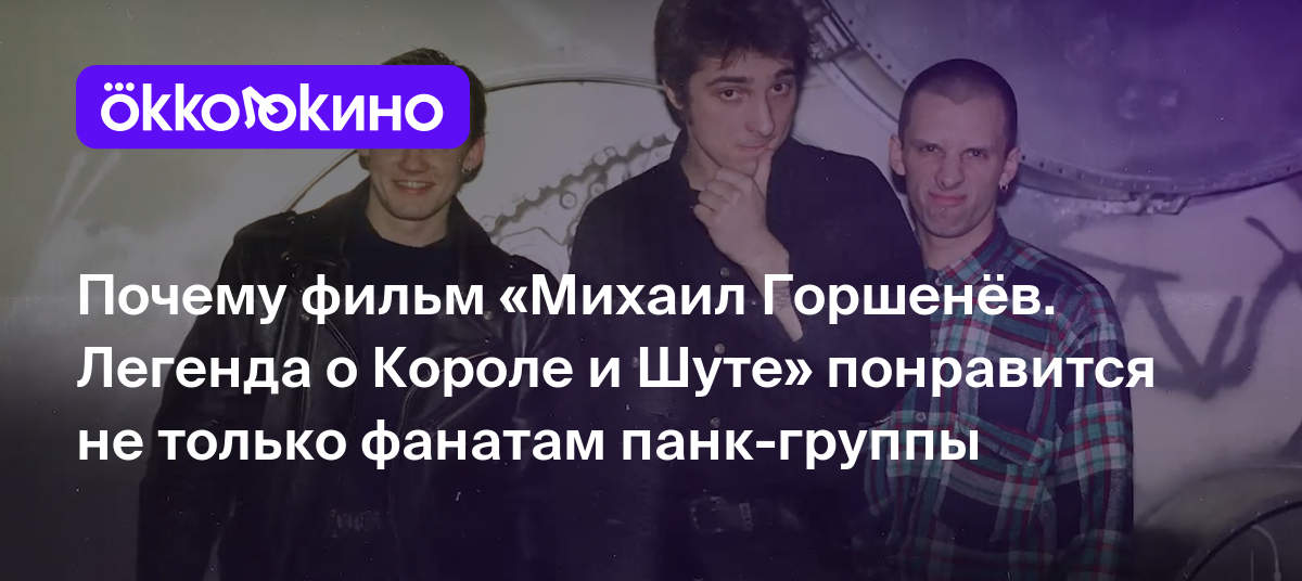 Почему фильм «Михаил Горшенёв. Легенда о Короле и Шуте» понравится не  только фанатам панк-группы - OKKOLOKINO