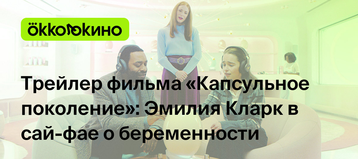 Трейлер фильма «Капсульное поколение»: Эмилия Кларк в сай-фае о  беременности - OKKOLOKINO