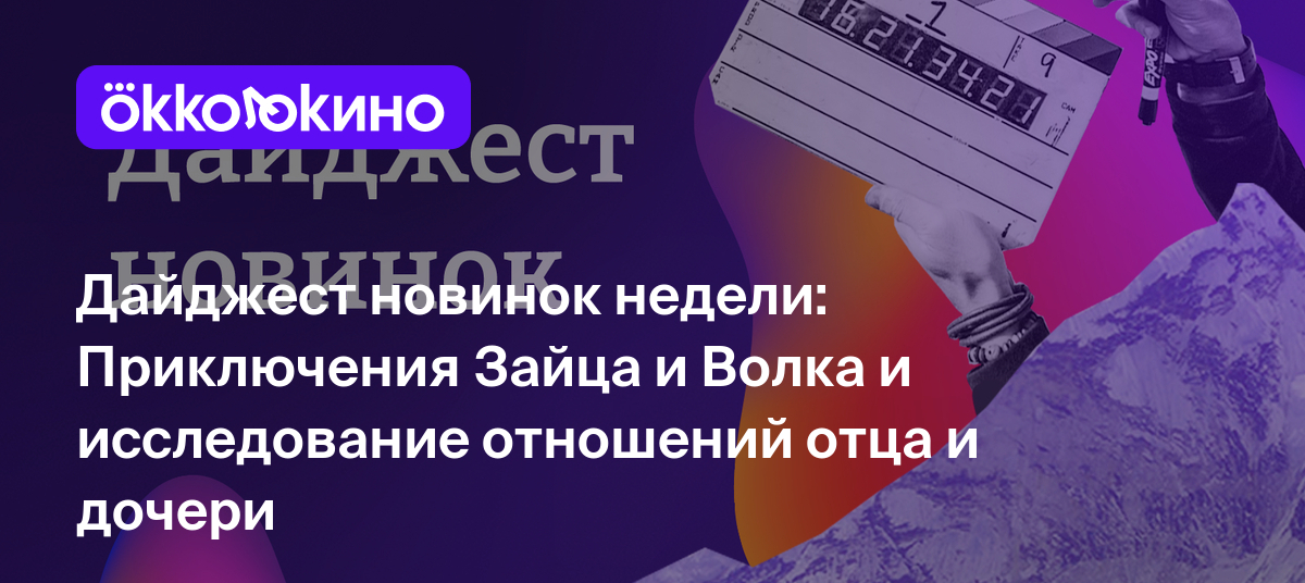 Дайджест новинок недели: Приключения Зайца и Волка и исследование отношений  отца и дочери - Блог OKKOLOKINO - OKKOLOKINO