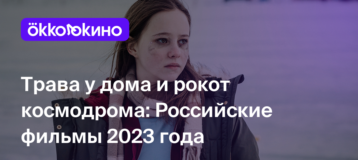 Топ-10 лучших российских фильмов 2023 года: Уже вышедшие новинки -  OKKOLOKINO