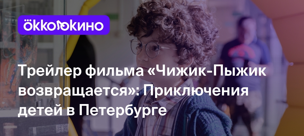 Трейлер фильма «Чижик-Пыжик возвращается»: Приключения детей в Петербурге -  OKKOLOKINO