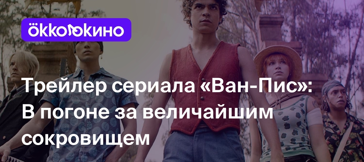 Трейлер сериала «Ван-Пис»: В погоне за величайшим сокровищем - OKKOLOKINO