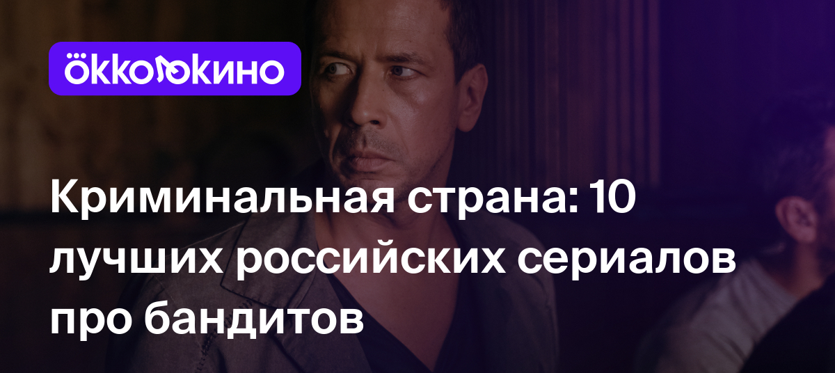 10 российских сериалов про бандитов: Список лучших - OKKOLOKINO