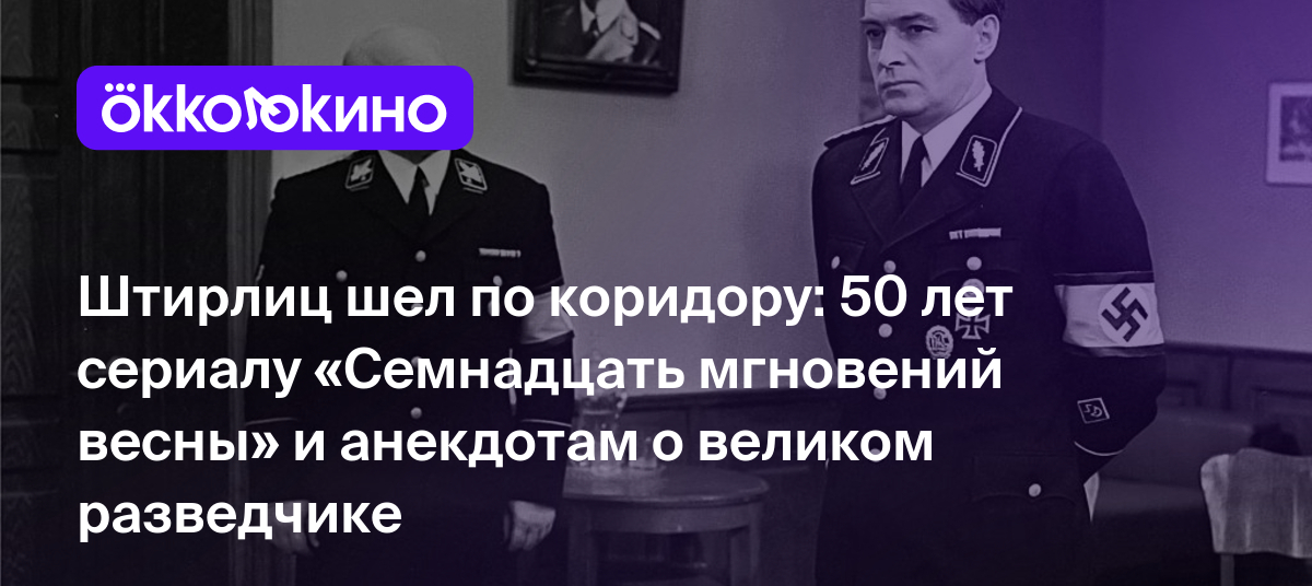 Штирлиц шел по коридору: 50 лет сериалу «Семнадцать мгновений весны» и  анекдотам о великом разведчике - OKKOLOKINO