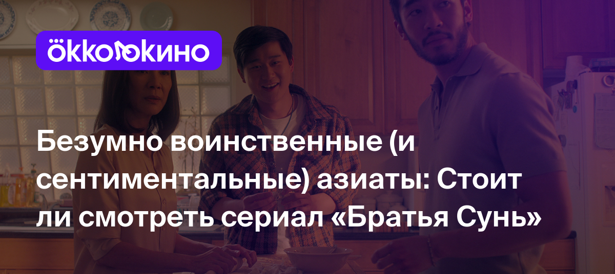 Безумно воинственные (и сентиментальные) азиаты: Стоит ли смотреть сериал  «Братья Сунь» - OKKOLOKINO