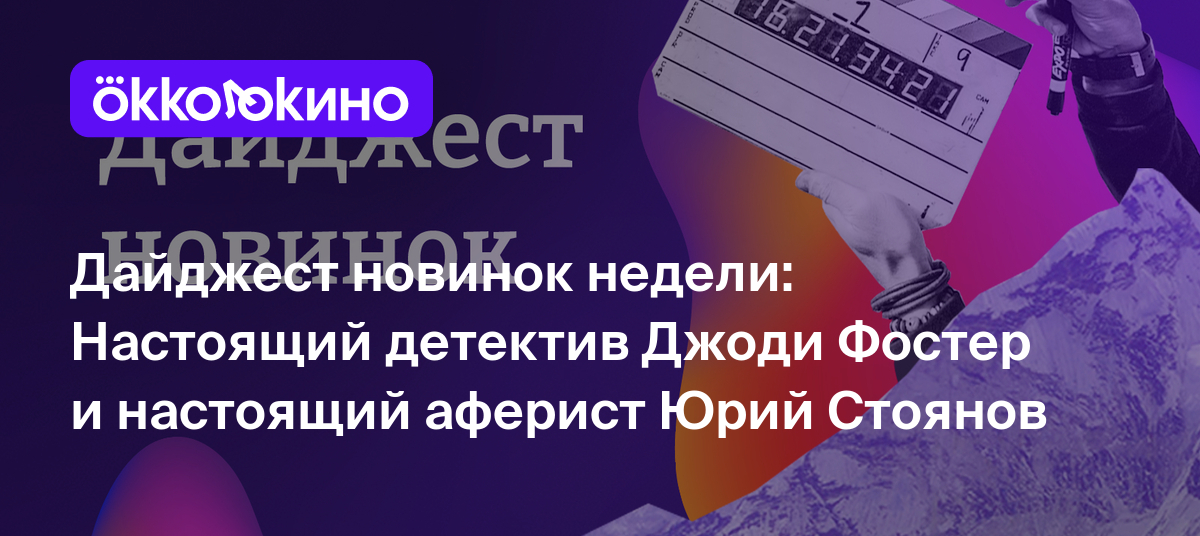 Дайджест новинок недели: Настоящий детектив Джоди Фостер и настоящий  аферист Юрий Стоянов - OKKOLOKINO