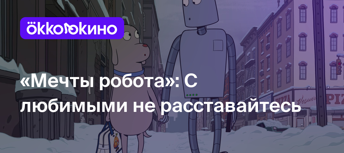 Мечты робота»: С любимыми не расставайтесь - OKKOLOKINO