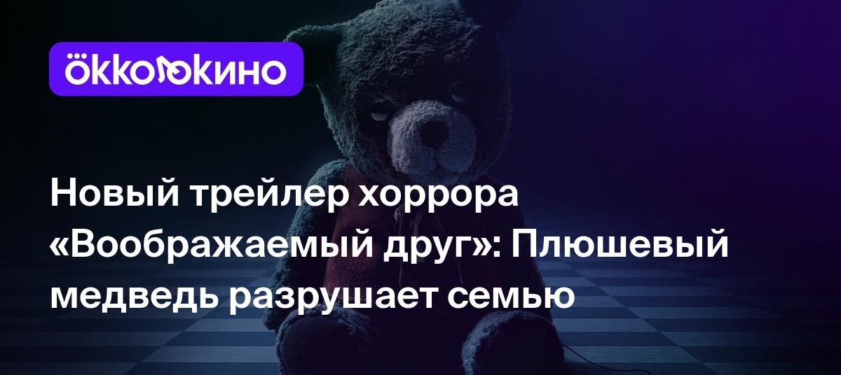 Новый трейлер хоррора «Воображаемый друг»: Плюшевый медведь разрушает семью  - OKKOLOKINO