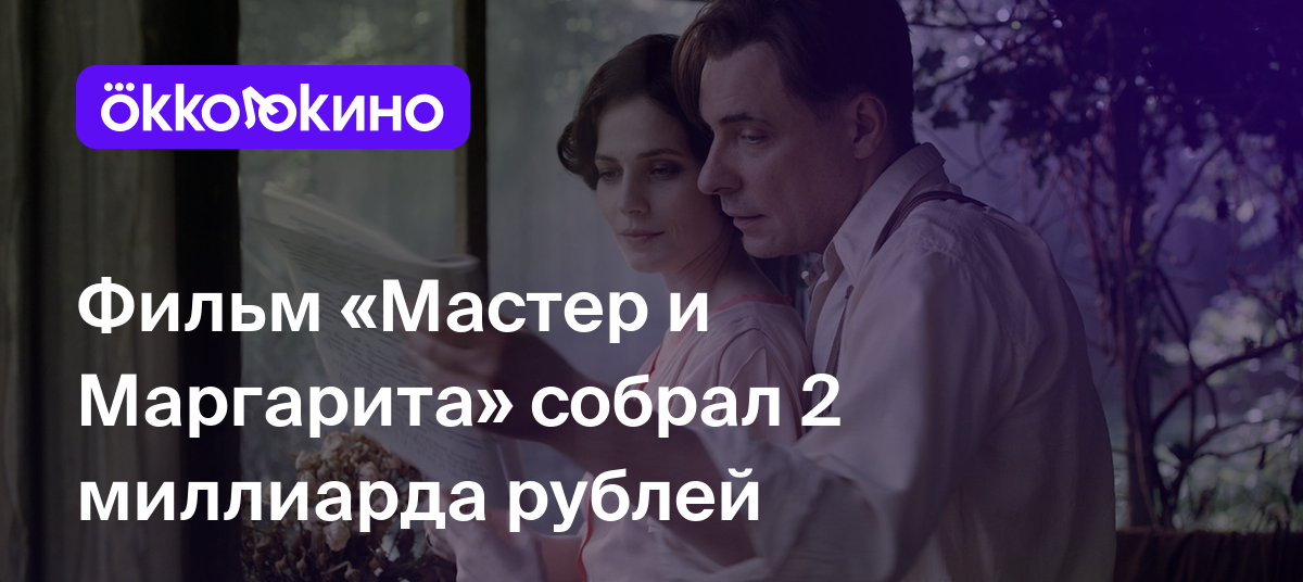 Фильм «Мастер и Маргарита» собрал 2 миллиарда рублей - OKKOLOKINO