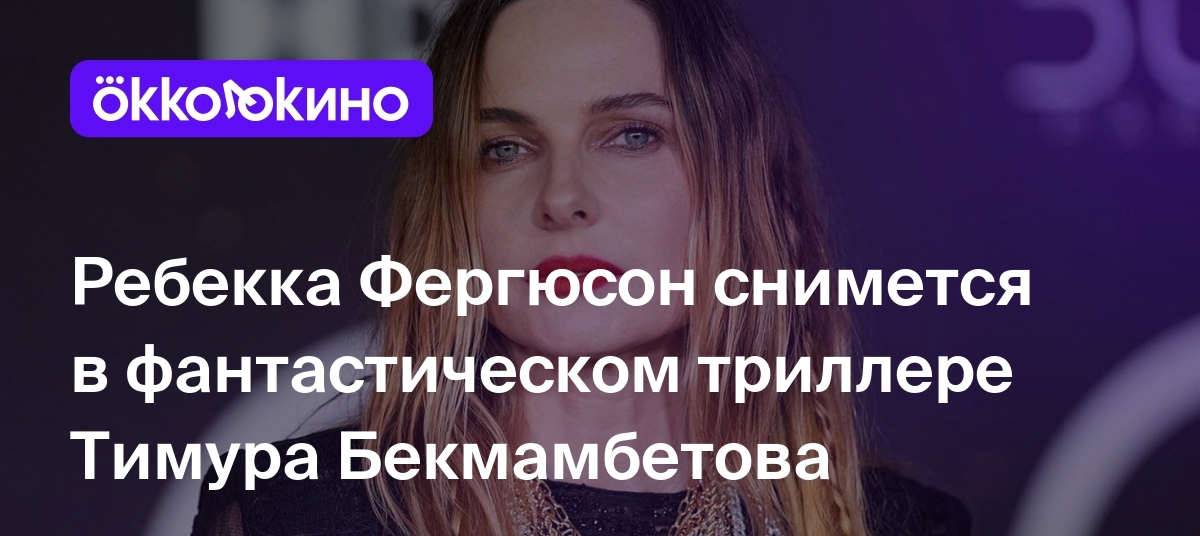 Ребекка Фергюсон снимется в фантастическом триллере Тимура Бекмамбетова -  OKKOLOKINO