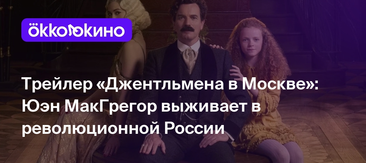 Трейлер «Джентльмена в Москве»: Юэн МакГрегор выживает в революционной  России - OKKOLOKINO