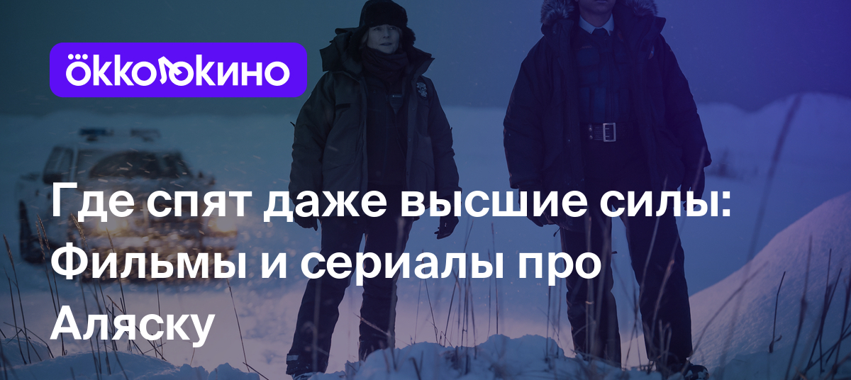 Где спят даже высшие силы: Фильмы и сериалы про Аляску - OKKOLOKINO