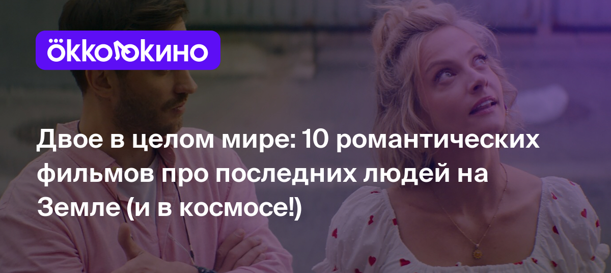 Двое в целом мире: 10 романтических фильмов про последних людей на Земле (и  в космосе!) - OKKOLOKINO