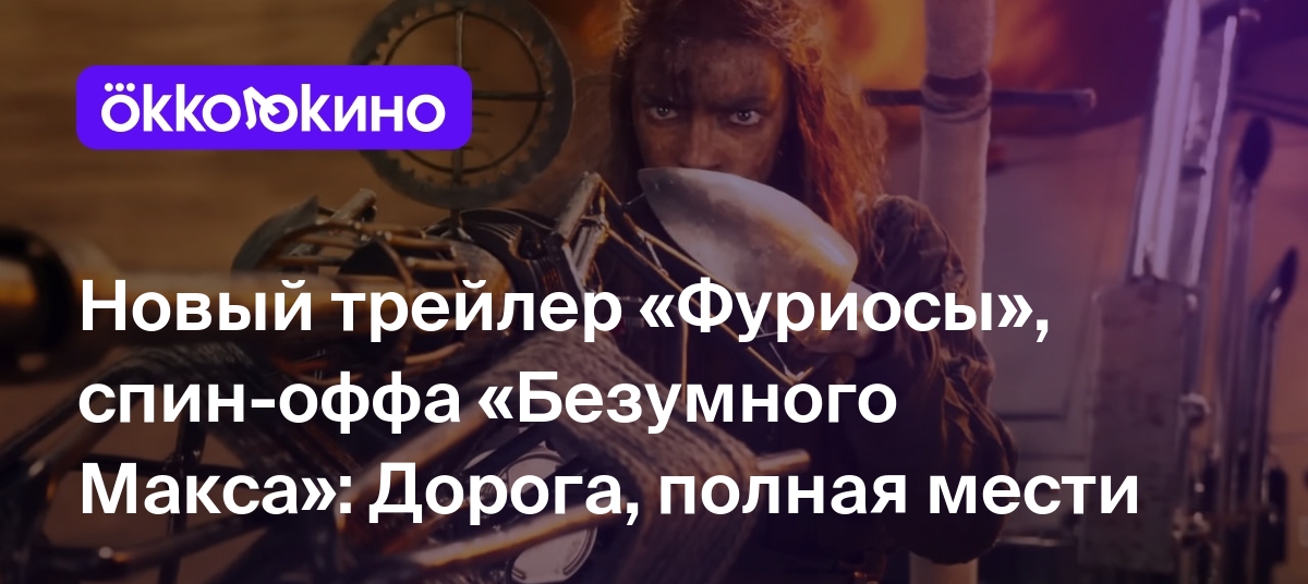 Новый трейлер «Фуриосы», спин-оффа «Безумного Макса»: Дорога, полная мести  - OKKOLOKINO