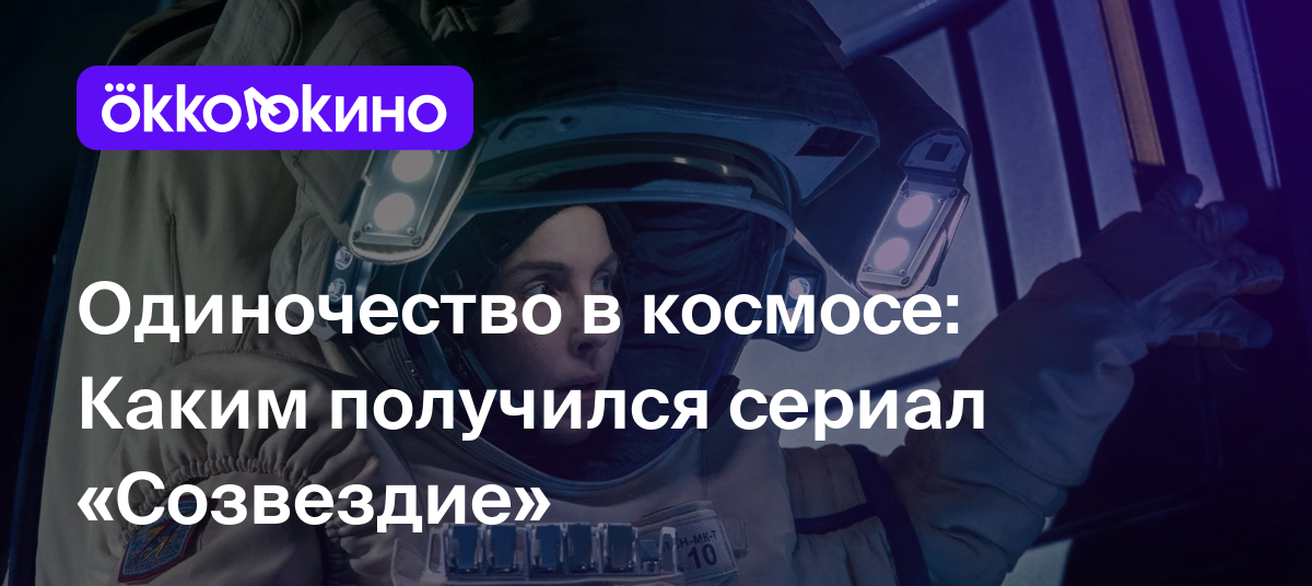 Рецензия на сериал «Созвездие» (2024): Одиночество в космосе - OKKOLOKINO