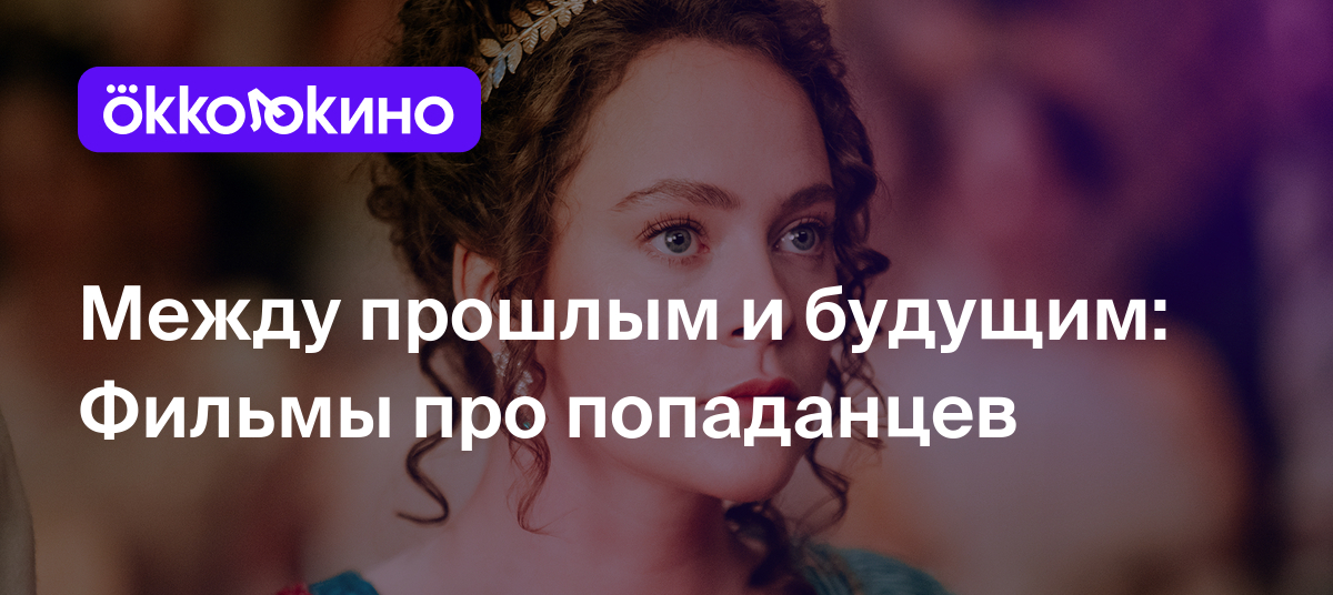 Между прошлым и будущим: Фильмы про попаданцев - OKKOLOKINO