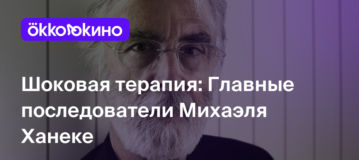 Шоковая терапия: Главные последователи Михаэля Ханеке - OKKOLOKINO