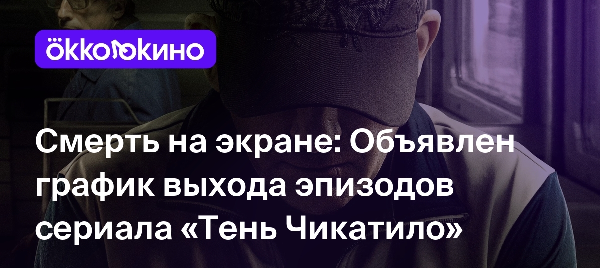 Тень Чикатило» (сериал, 2024): дата выхода серий - OKKOLOKINO