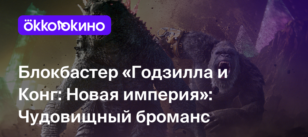 Рецензия на фильм «Годзилла и Конг: Новая империя» (2024): Чудовищный  броманс - OKKOLOKINO