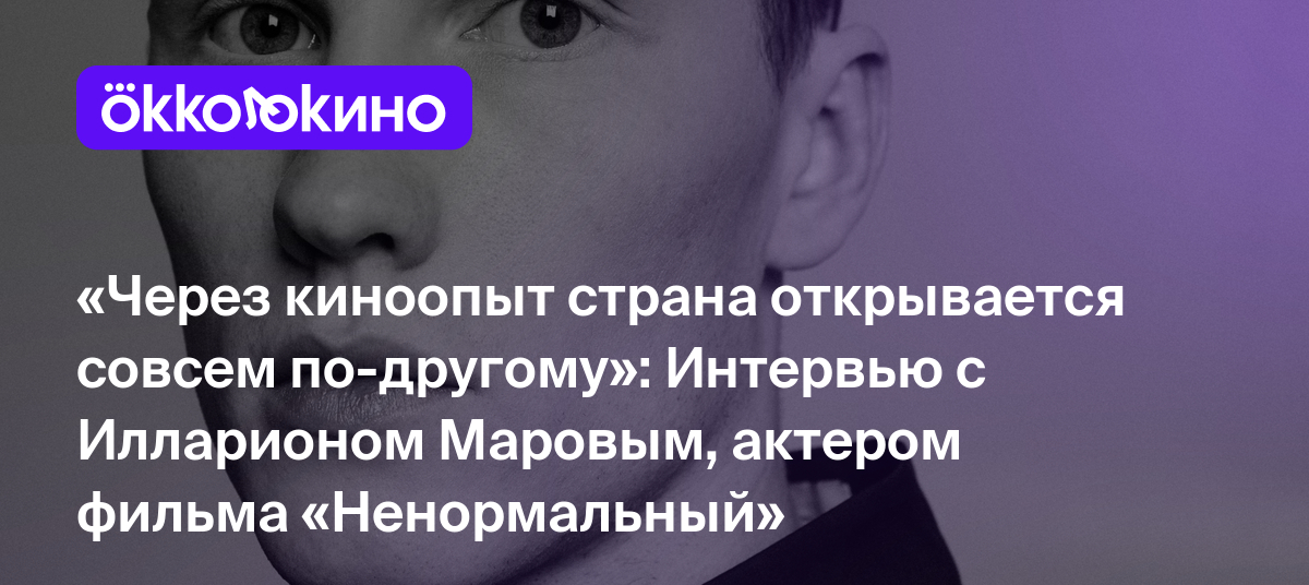 Через киноопыт страна открывается совсем по-другому»: Интервью с Илларионом  Маровым, актером фильма «Ненормальный» - OKKOLOKINO