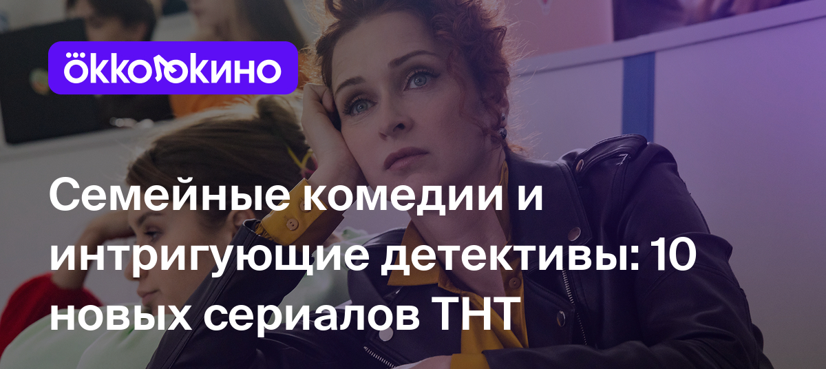 Семейные комедии и интригующие детективы: 10 новых сериалов ТНТ - OKKOLOKINO