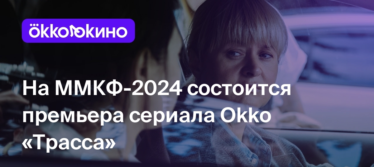 На ММКФ-2024 состоится премьера сериала Okko «Трасса» - OKKOLOKINO