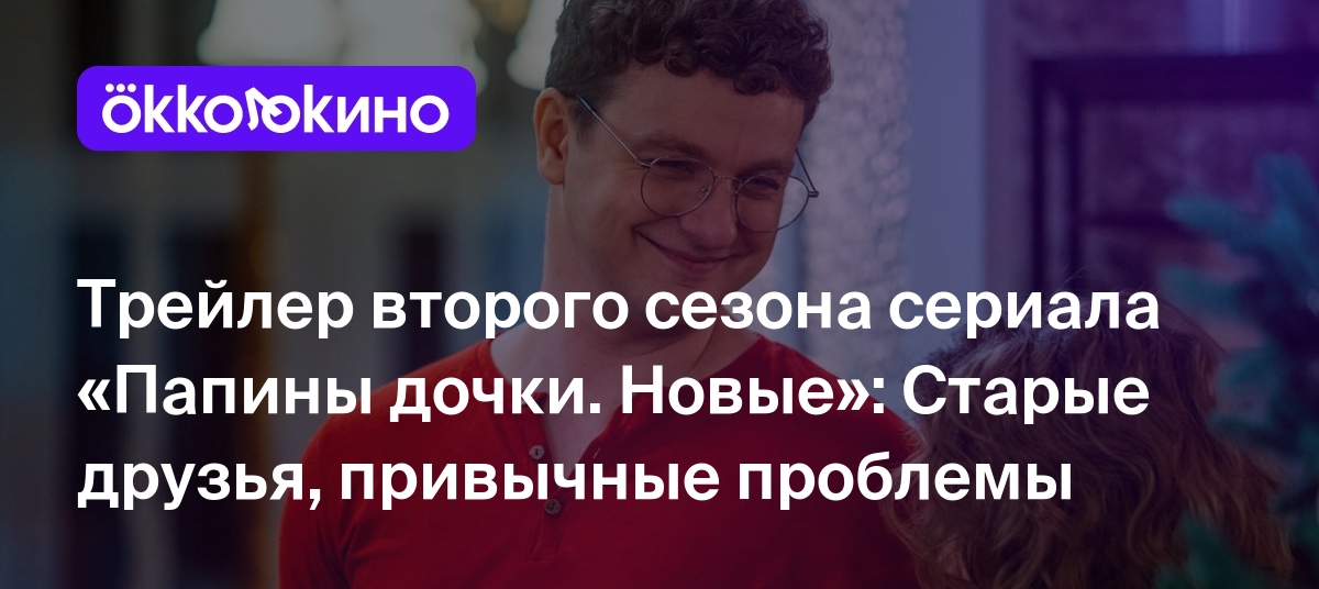 Трейлер второго сезона сериала «Папины дочки. Новые»: Старые друзья,  привычные проблемы - OKKOLOKINO